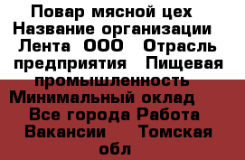 Повар мясной цех › Название организации ­ Лента, ООО › Отрасль предприятия ­ Пищевая промышленность › Минимальный оклад ­ 1 - Все города Работа » Вакансии   . Томская обл.